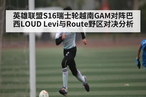 英雄联盟S16瑞士轮越南GAM对阵巴西LOUD Levi与Route野区对决分析