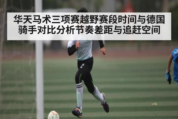 华天马术三项赛越野赛段时间与德国骑手对比分析节奏差距与追赶空间